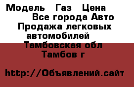  › Модель ­ Газ › Цена ­ 160 000 - Все города Авто » Продажа легковых автомобилей   . Тамбовская обл.,Тамбов г.